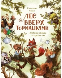 Лес Вверх Тормашками. Уютные сказки со вкусом чая