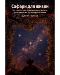 Сафари для жизни. Как сделать мечты реальностью и никогда не переживать о потраченном времени