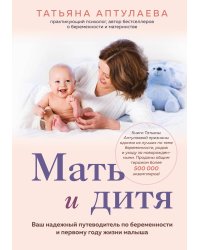 Мать и дитя. Ваш надежный путеводитель по беременности и первому году жизни малыша