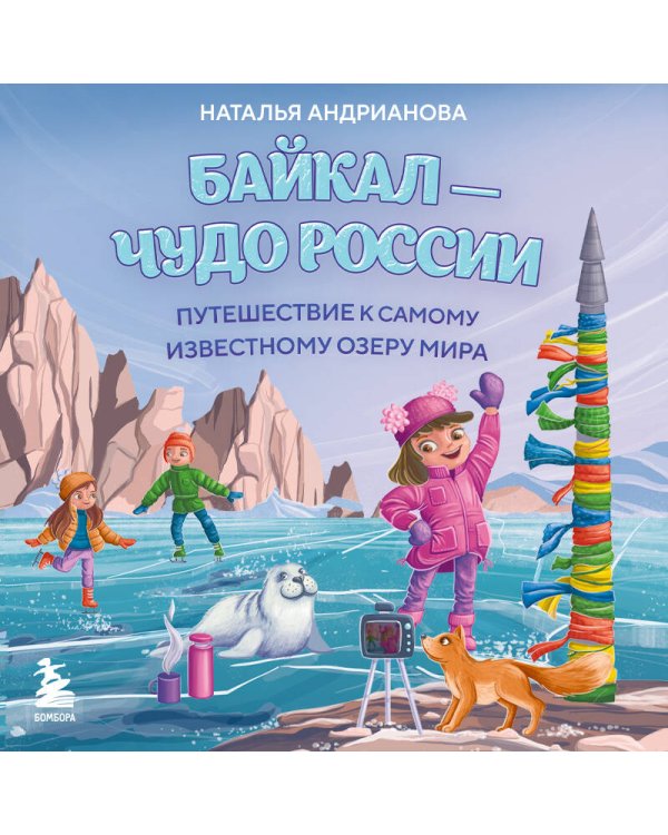 Байкал — чудо России. Путешествие к самому известному озеру мира (для детей)