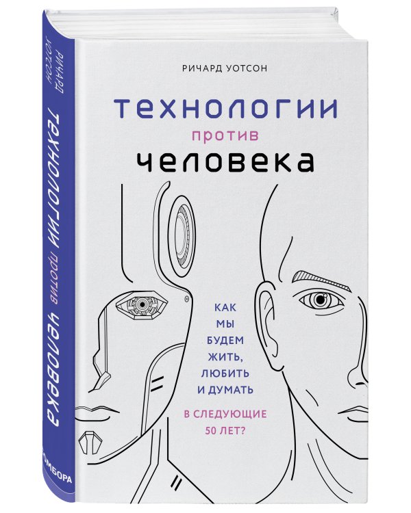 Технологии против Человека. Как мы будем жить, любить и думать в следующие 50 лет?