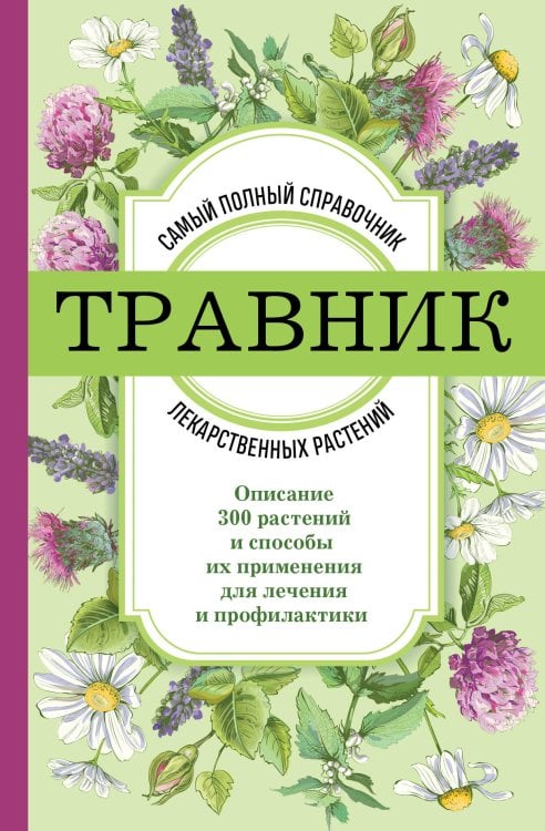 Подарочные издания. Красота и здоровье Травник. Самый полный справочник лекарственных растений. Описание 300 растений и способы их применения для лечения и профилактики