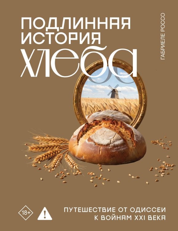 Обложка книги «Подлинная история хлеба. Путешествие от Одиссеи к войнам XXI века» — Россо Габриеле, ISBN 9785171830021