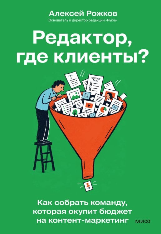 Обложка книги «Редактор, где клиенты? Как собрать команду, которая окупит бюджет на контент-маркетинг» — Рожков Алексей Игоревич, ISBN 9785002813513