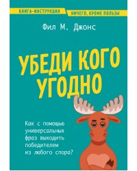 Убеди кого угодно. Как с помощью универсальных фраз выходить победителем из любого спора