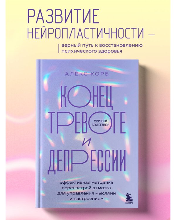 Конец тревоге и депрессии. Эффективная методика перенастройки мозга для управления мыслями и настроением