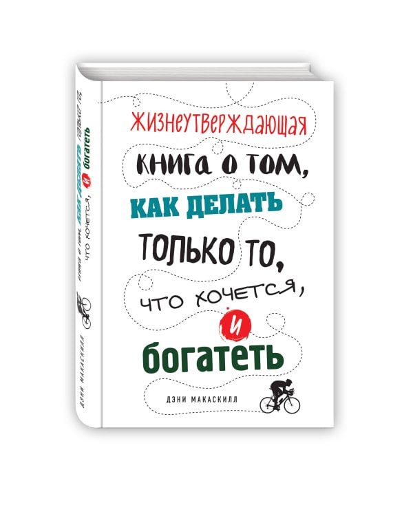 Жизнеутверждающая книга о том, как делать только то, что хочется, и богатеть