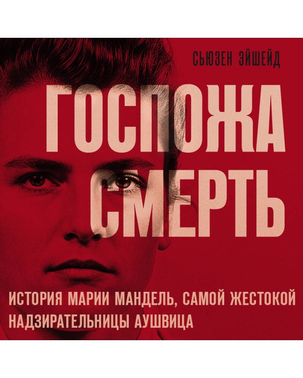 Госпожа Смерть. История Марии Мандель, самой жестокой надзирательницы Аушвица