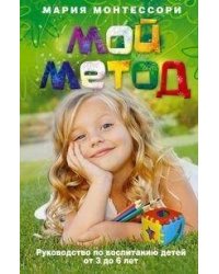 Мой метод. руководство по воспитанию детей от 3 до 6 лет