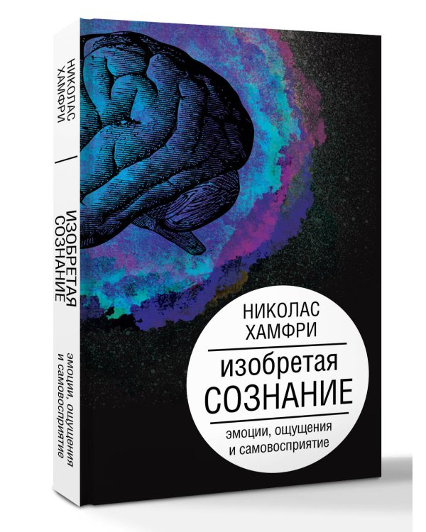 Изобретая сознание. Эмоции, ощущения и самовосприятие