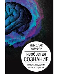 Изобретая сознание. Эмоции, ощущения и самовосприятие