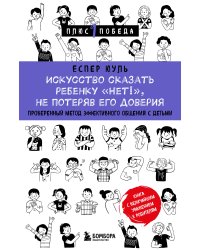 Искусство сказать ребенку «Нет!», не потеряв его доверия. Проверенный метод эффективного общения с детьми