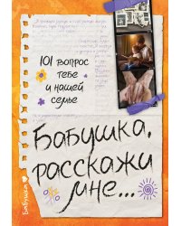 Бабушка, расскажи мне… 101 вопрос о тебе и нашей семье