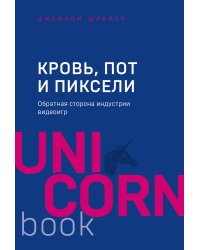 Кровь, пот и пиксели. Обратная сторона индустрии видеоигр. 2-е издание