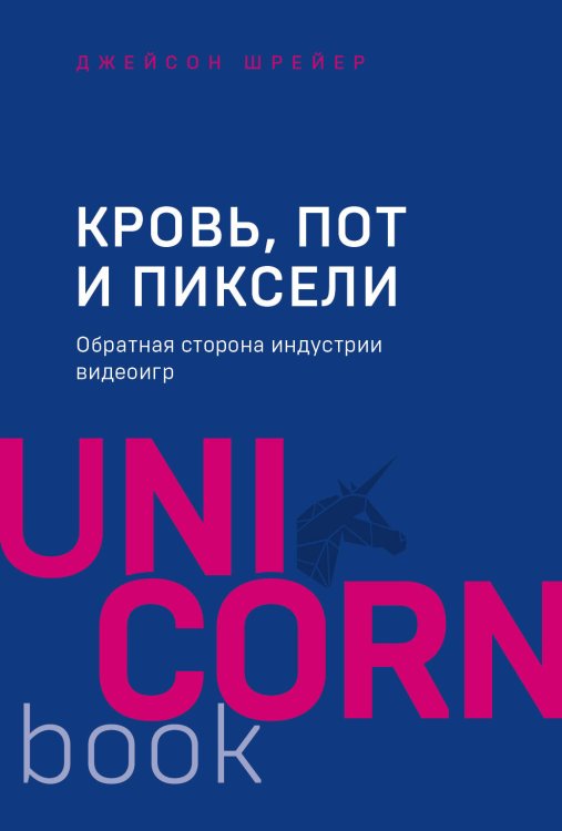 UnicornBook. Мега-бестселлеры в мини-формате Кровь, пот и пиксели. Обратная сторона индустрии видеоигр. 2-е издание