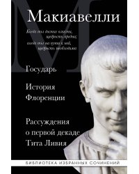 Макиавелли. Государь. История Флоренции. Рассуждения о первой декаде Тита Ливия