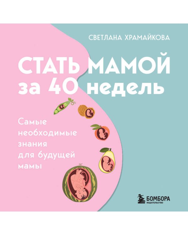 Стать мамой за 40 недель. Самые необходимые знания для будущей мамы