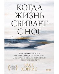 Когда жизнь сбивает с ног. Преодолеваем боль и справляемся с кризисами с помощью терапии принятия и