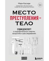 Место преступления – тело. Судмедэксперт о подозрительных смертях, вскрытиях и расследованиях