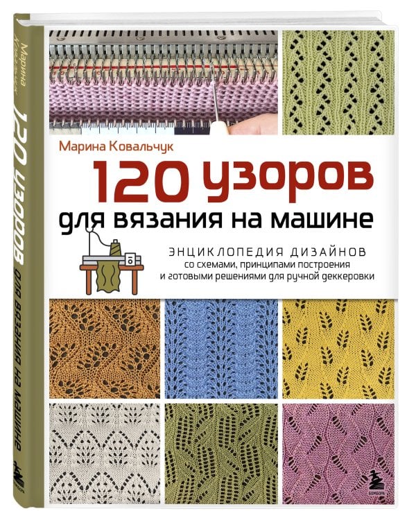 120 узоров для вязания на машине. Энциклопедия дизайнов со схемами, принципами построения и готовыми решениями для ручной деккеровки