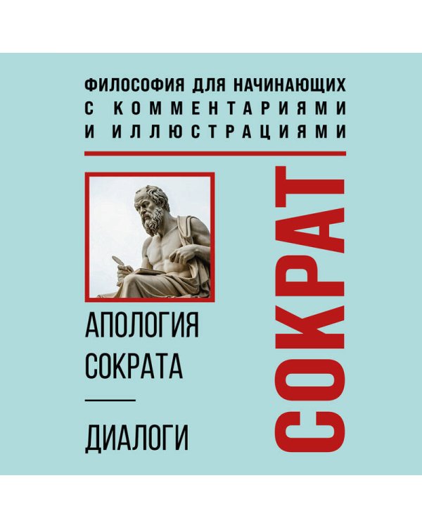 Апология Сократа. Диалоги. Философия для начинающих с комментариями и иллюстрациями