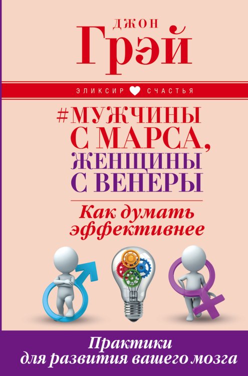 Эликсир счастья Мужчины с Марса, женщины с Венеры. Как думать эффективнее. Практики для развития вашего мозга