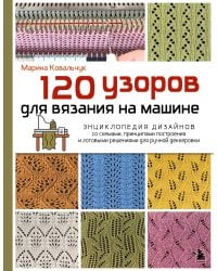 120 узоров для вязания на машине. Энциклопедия дизайнов со схемами, принципами построения и готовыми решениями для ручной деккеровки