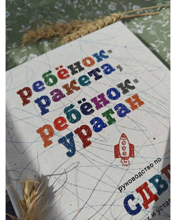 Ребенок-ракета, ребенок-ураган. Руководство по СДВГ для любящих и уставших родителей