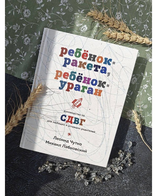 Ребенок-ракета, ребенок-ураган. Руководство по СДВГ для любящих и уставших родителей
