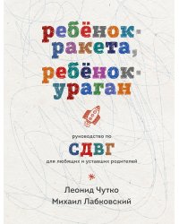 Ребенок-ракета, ребенок-ураган. Руководство по СДВГ для любящих и уставших родителей
