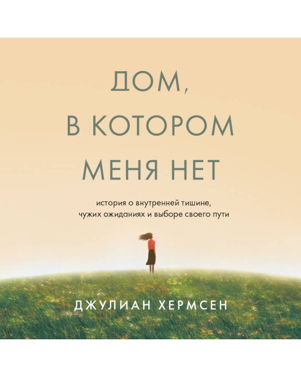 Дом, в котором меня нет. История о внутренней тишине, чужих ожиданиях и выборе своего пути