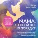 Почти на нуле. Книги, которые помогут уставшим родителям Мама, с тобой все в порядке. Как обрести спокойствие, уверенность и радость в хаосе материнства