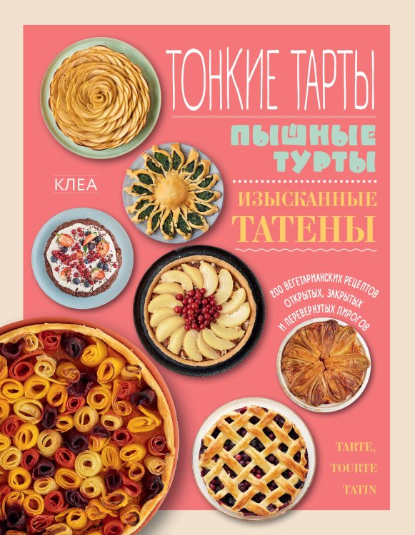 Кулинария. Зеленый путь Тонкие тарты. Пышные турты. Изысканные татены. 200 вегетарианских рецептов открытых, закрытых и перевернутых пирогов