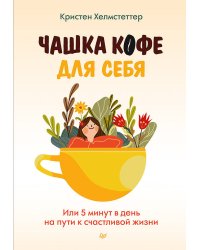 Чашка кофе для себя. Или 5 минут в день на пути к счастливой жизни