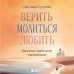 Вера и радость Верить, молиться, любить: записки светского паломника