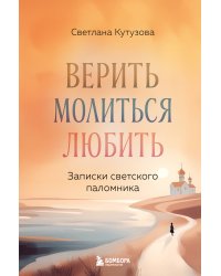 Верить, молиться, любить: записки светского паломника