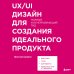 UX/UI дизайн для создания идеального продукта. Полный и исчерпывающий гид