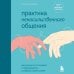 Практика ненасильственного общения. Как улучшить отношения с окружающими, оставаясь самим собой