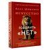 Искусство говорить «НЕТ». Как избавиться от «синдрома удобного человека», перестать подстраиваться и научиться выбирать себя