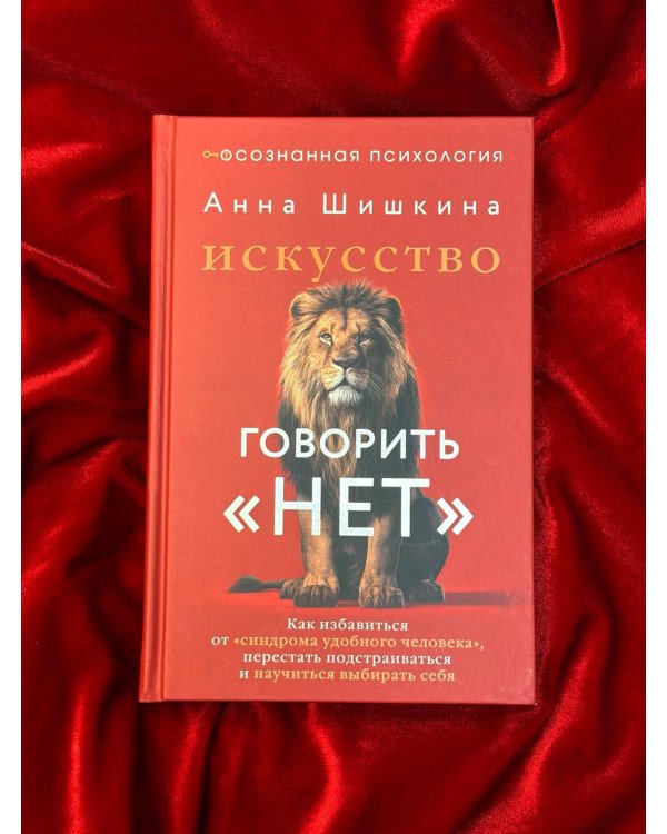 Искусство говорить «НЕТ». Как избавиться от «синдрома удобного человека», перестать подстраиваться и научиться выбирать себя