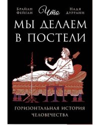 Что мы делаем в постели: Горизонтальная история человечества