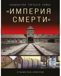 «Империя смерти». Концлагеря Третьего Рейха: Самая полная иллюстрированная энциклопедия
