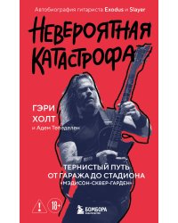 Невероятная катастрофа: Тернистый путь от от гаража до стадиона «Мэдисон-сквер-гарден». Автобиография гитариста Exodus и Slayer