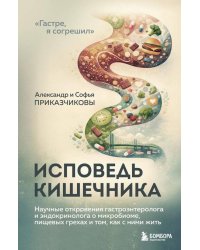 Исповедь кишечника. Научные откровения гастроэнтеролога и эндокринолога о микробиоме, пищевых грехах и том, как с ними жить