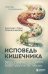 Исповедь кишечника. Научные откровения гастроэнтеролога и эндокринолога о микробиоме, пищевых грехах и том, как с ними жить