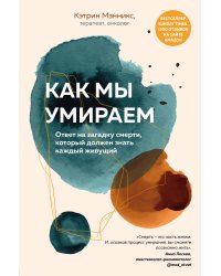 Как мы умираем. Ответ на загадку смерти, который должен знать каждый живущий