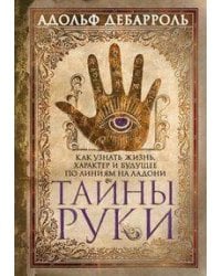 Тайны руки. Как узнать жизнь, характер и будущее по линиям на ладони
