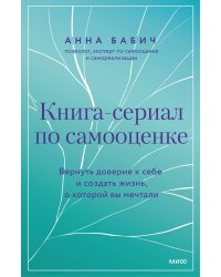 Книга-сериал по самооценке. Вернуть доверие к себе и создать жизнь, о которой вы мечтали