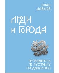Люди и города. Путеводитель по русскому Средневековью