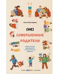 (НЕ)Совершенные родители: практическое руководство по воспитанию ребенка